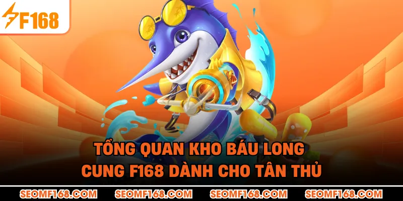 Tổng quan kho báu long cung F168 dành cho tân thủ